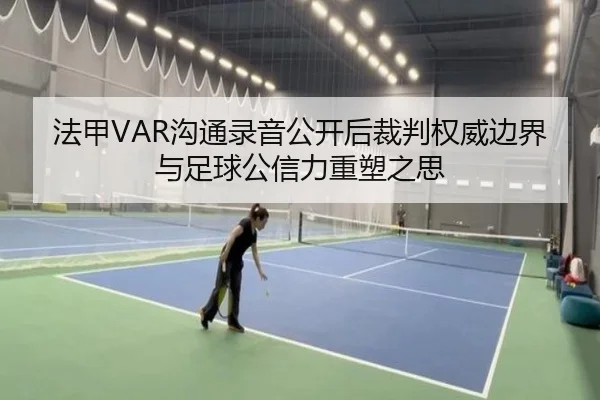 法甲VAR沟通录音公开后裁判权威边界与足球公信力重塑之思